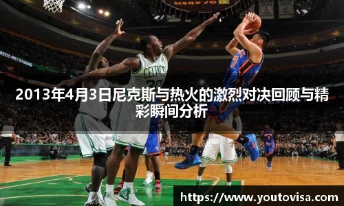 2013年4月3日尼克斯与热火的激烈对决回顾与精彩瞬间分析