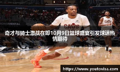 奇才与骑士激战在即10月9日篮球盛宴引发球迷热情期待