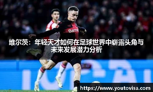 维尔茨：年轻天才如何在足球世界中崭露头角与未来发展潜力分析