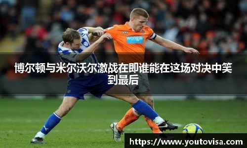 博尔顿与米尔沃尔激战在即谁能在这场对决中笑到最后