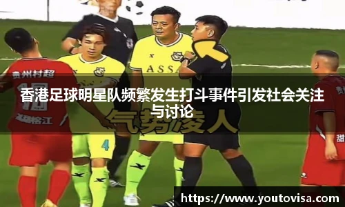 香港足球明星队频繁发生打斗事件引发社会关注与讨论